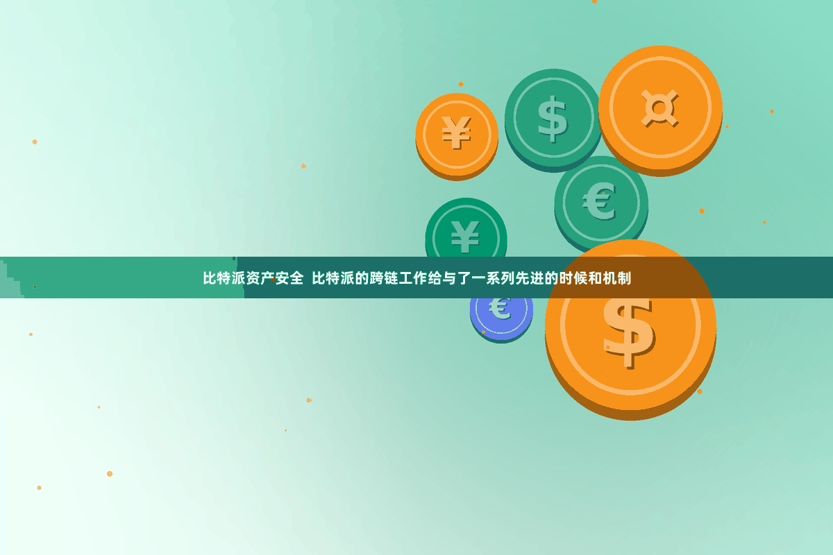 比特派资产安全  比特派的跨链工作给与了一系列先进的时候和机制